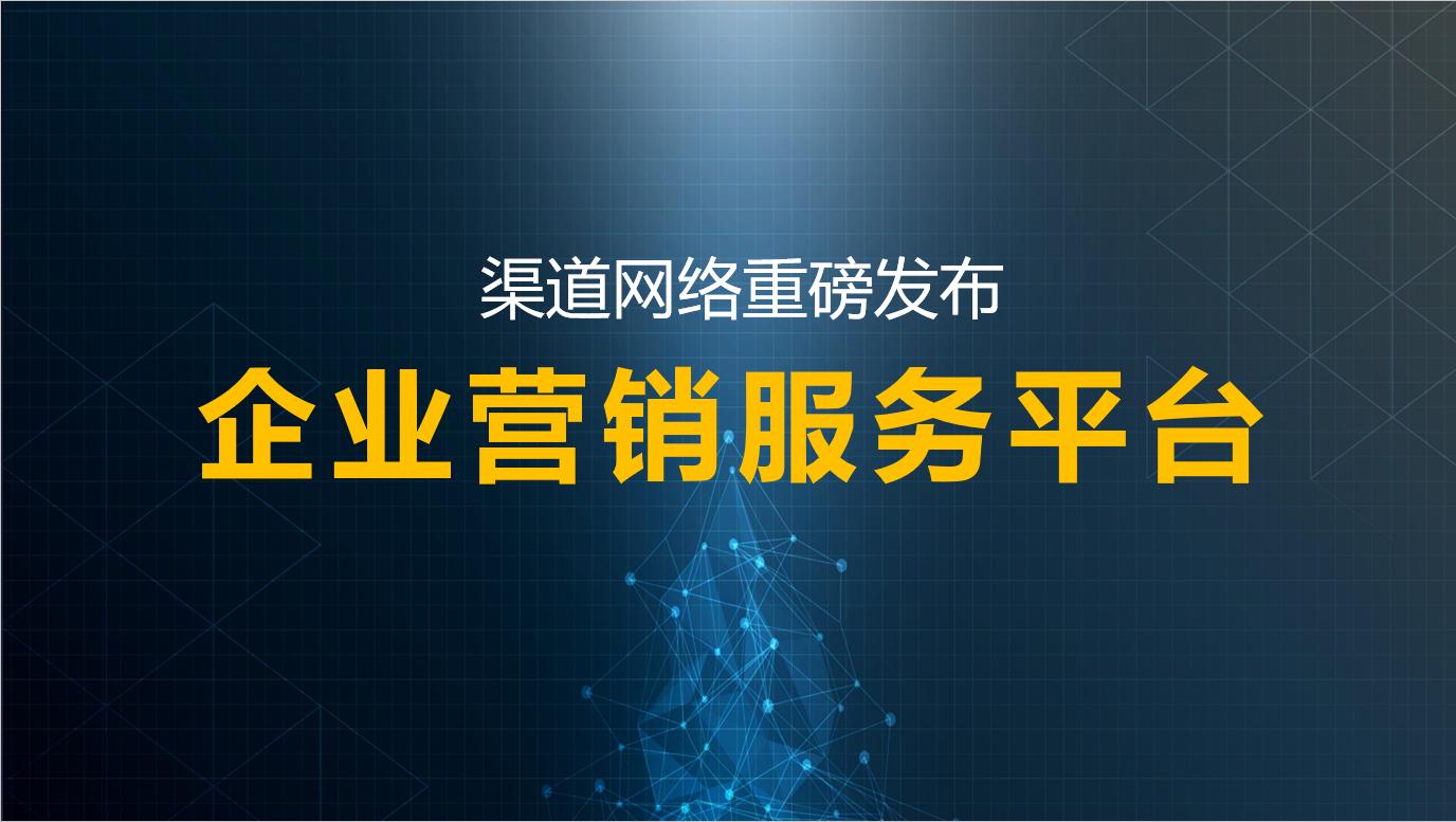 渠道网络重磅发布企业营销服务平台，推进行业智能化发展