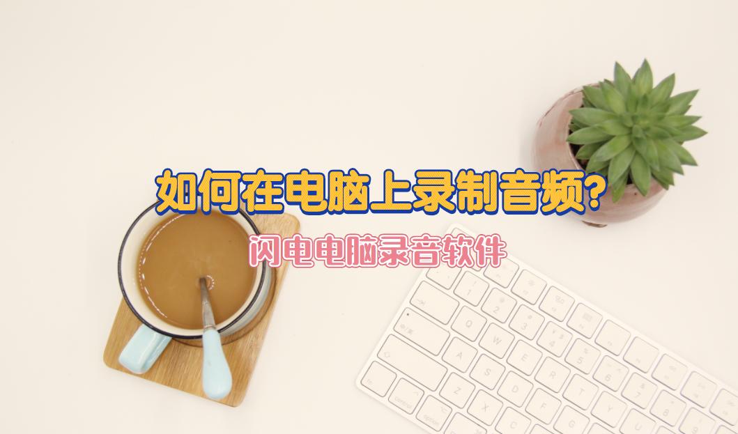 怎样在电脑上录音频,如何在电脑上录制音频