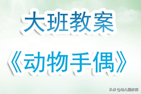 幼儿园大班手偶制作,幼儿园大班动物模仿操的教案
