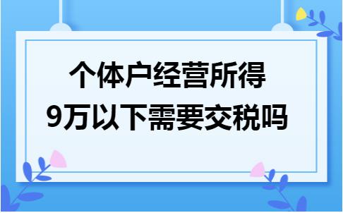个体户营业收入10万需要交税吗,个体户经营所得不超过9万