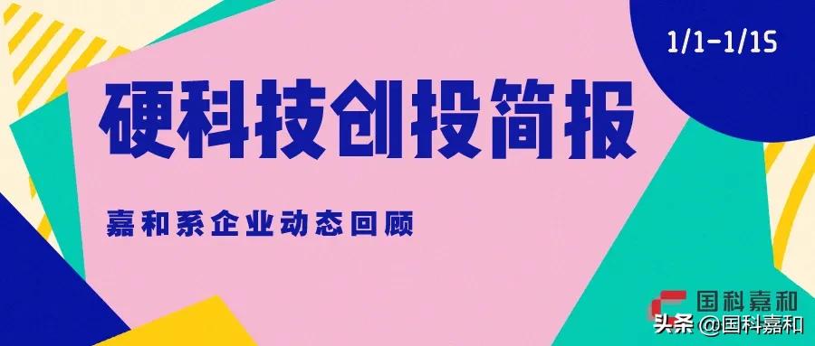 硬科技创投简报｜国科嘉和系企业动态回顾（1.1-1.15）