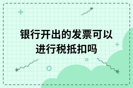 银行费用需要开发票抵扣么,银行取得增值税专用发票能抵扣吗