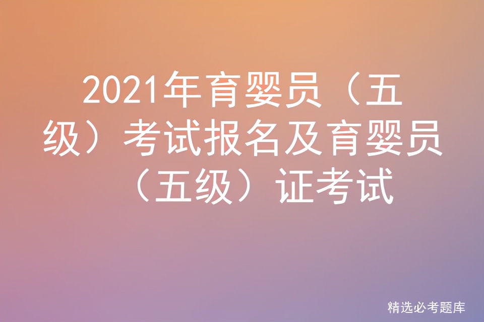 五级育婴员考试题库及答案,育婴师证五级考试