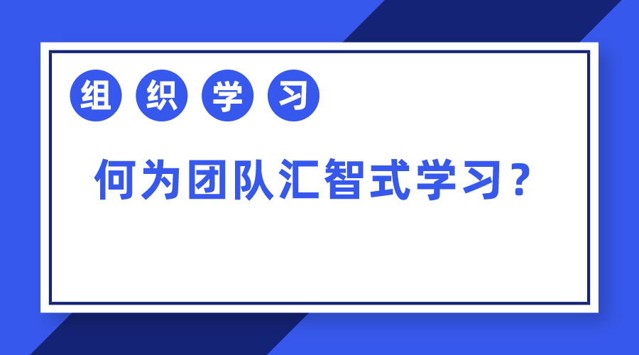 组织学习|何为团队汇智式学习？