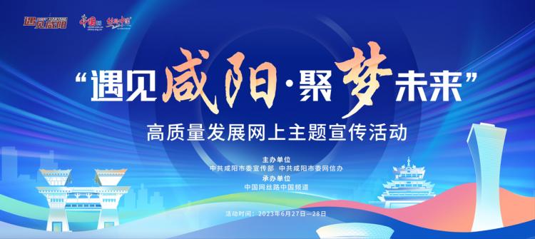 “遇见咸阳·聚梦未来”——高质量发展网上主题宣传活动明日启动