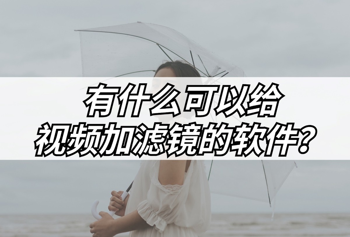 给视频加滤镜的软件,给视频加滤镜美颜的软件