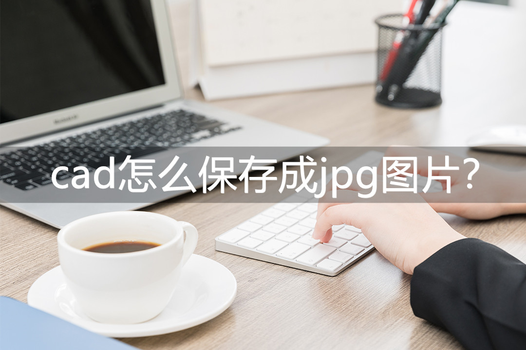 cad怎么保存成jpg图片线条不清晰,cad保存黑白jpg格式怎么弄