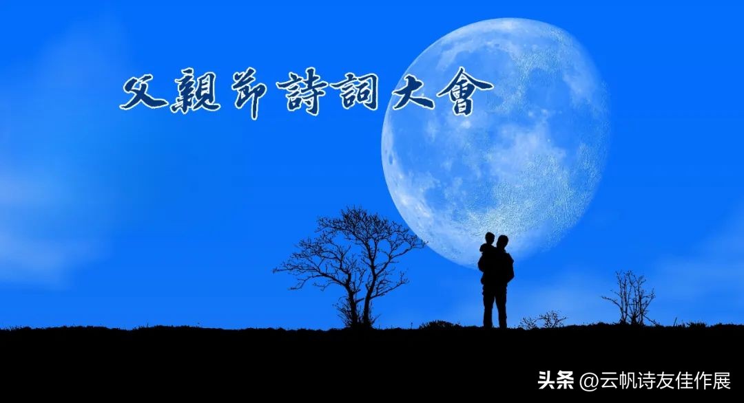 【高端原创诗词平台】云帆2023父亲节诗词大会佳作选
