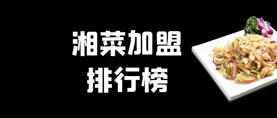 口碑好的湘菜连锁加盟品牌排行榜,湘菜餐饮加盟店最火爆的项目