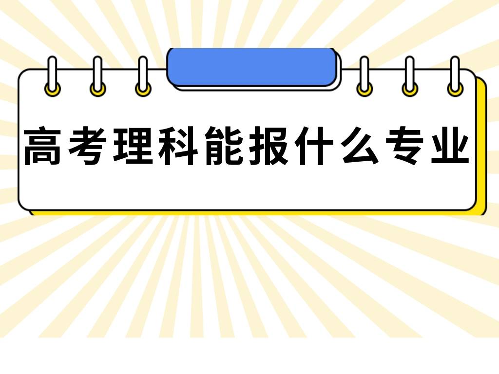 湖南理科高考录取专业,高考理科女生适合专业