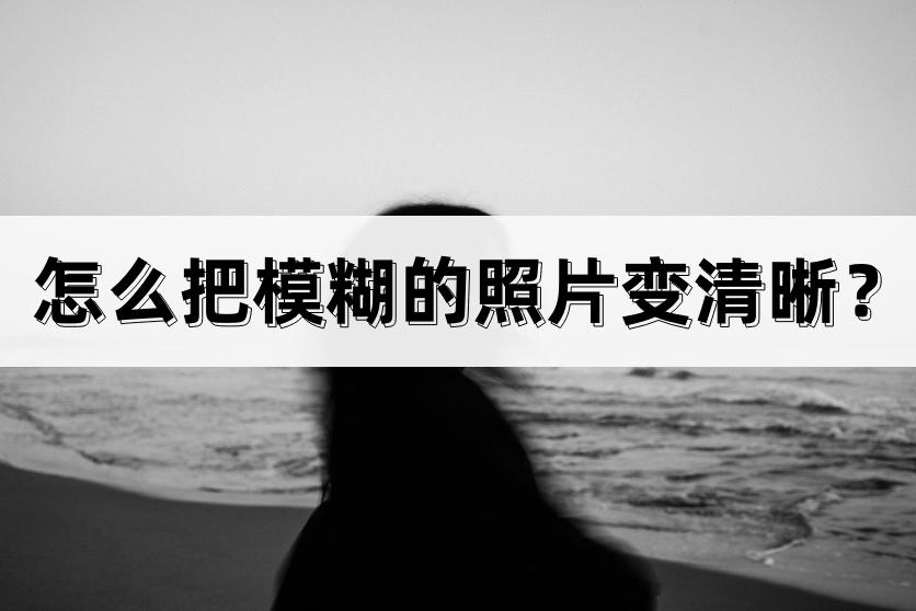 免费把模糊的照片变清晰手机app,手机如何将截图模糊的照片变清晰