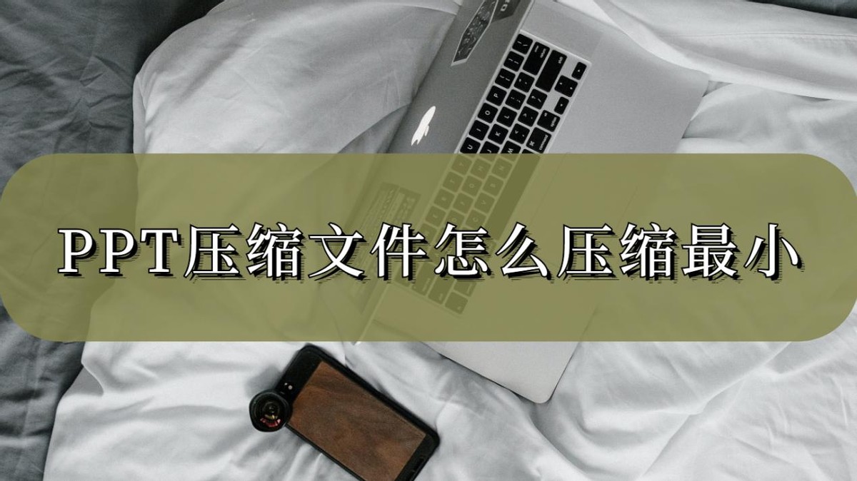 怎样压缩ppt压缩到最小,ppt压缩软件怎么压缩最小