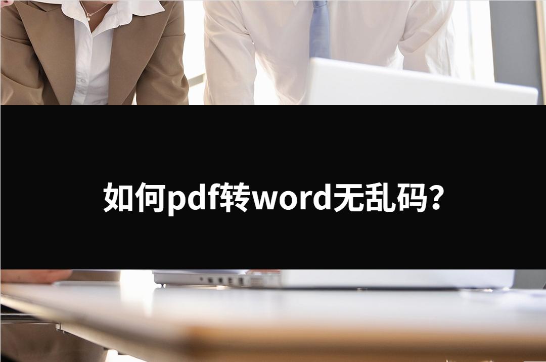 如何pdf转word无乱码？三种不错的解决方法。