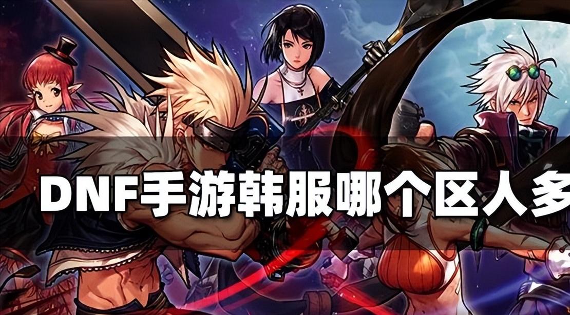 dnf手游韩服哪个区最好,dnf韩服手游哪个区人多