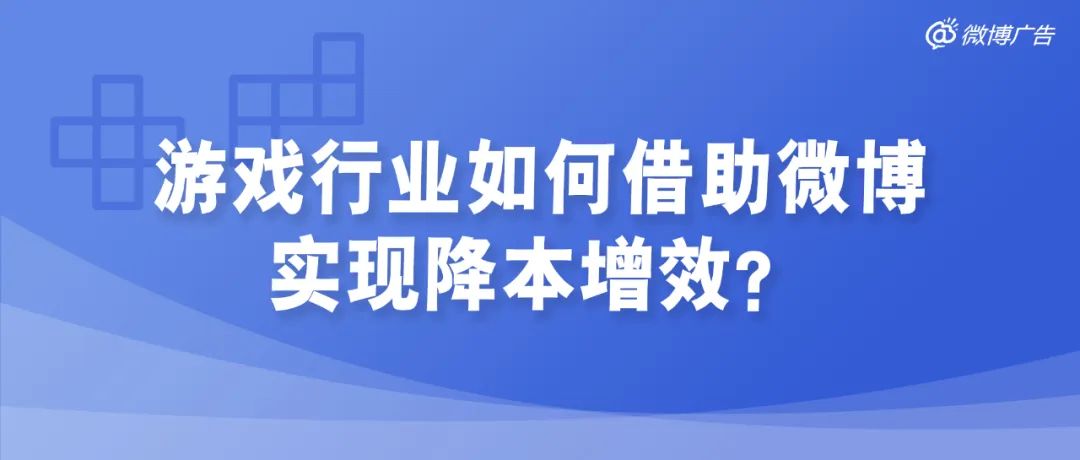 发现新增长、抓住新机遇,游戏行业如何借助微博实现降本增效?