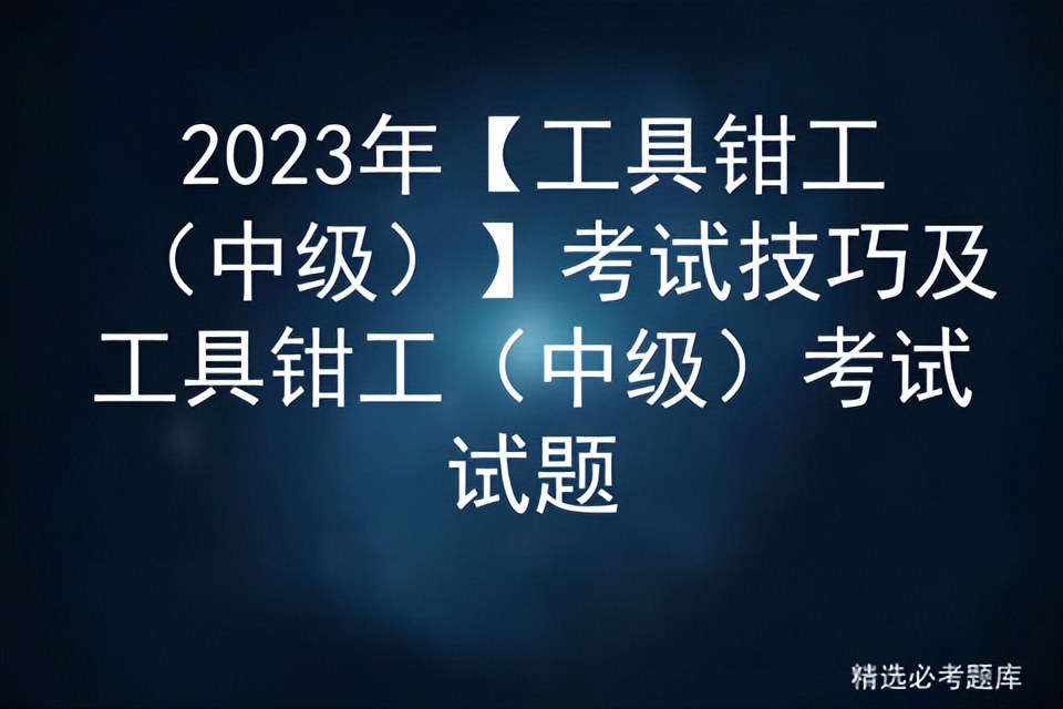 中级工具钳工考试,工具钳工中级实操考什么