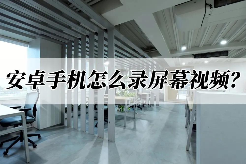 安卓手机怎么录屏幕视频？分享两个录屏方法