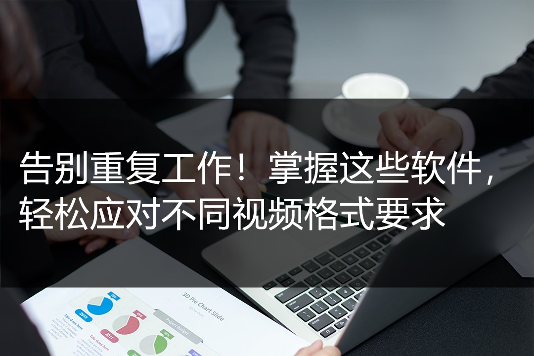 告别重复工作！掌握这些软件，轻松应对不同视频格式要求