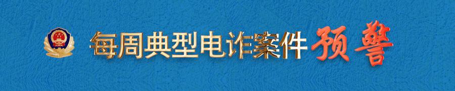 电诈预警在什么平台,一周典型电诈案件预警