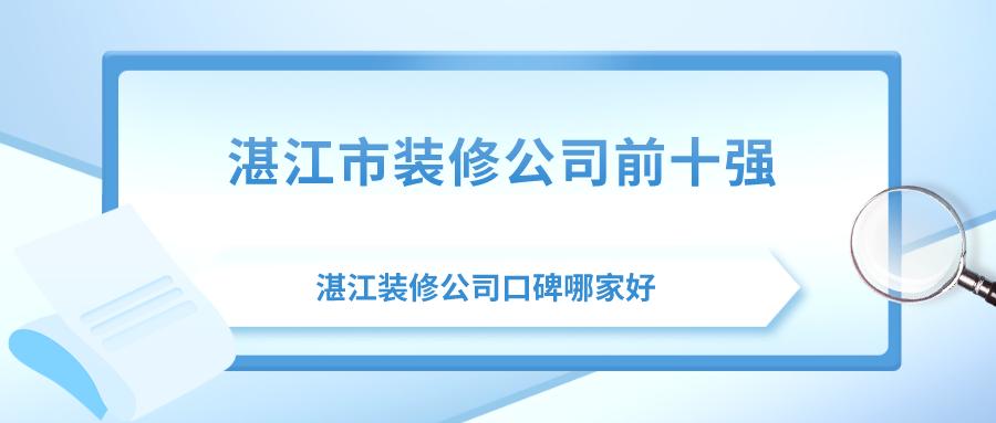 湛江装修公司哪家口碑最好,湛江市装修设计公司前十强