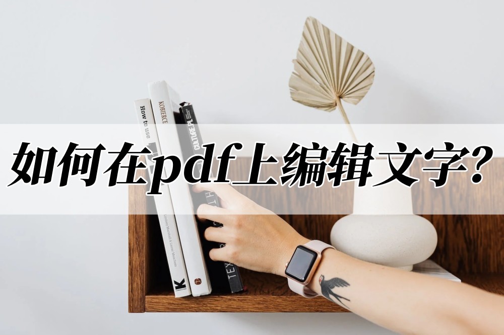 如何在pdf上编辑文字？编辑教程看这几个