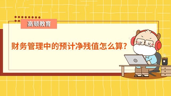 高顿教育：财务管理中的预计净残值怎么算？